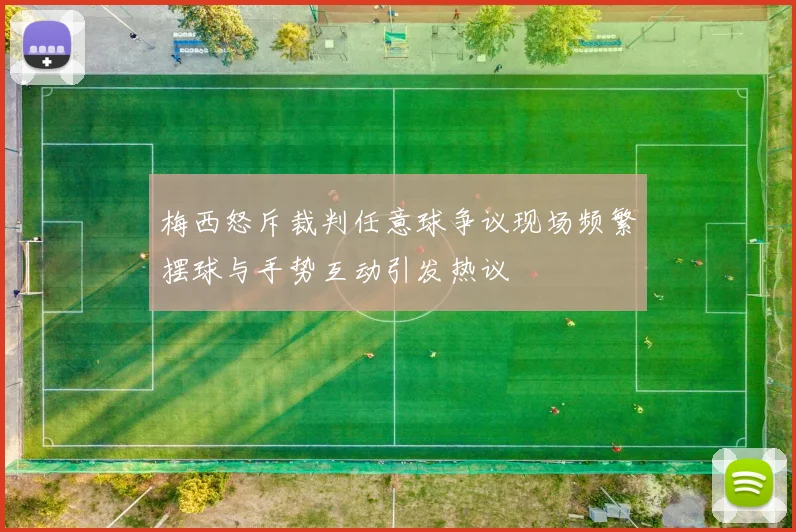 梅西怒斥裁判任意球争议现场频繁摆球与手势互动引发热议