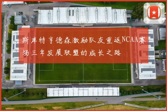 斯库特亨德森激励队友重返NCAA赛场三年发展联盟的成长之路
