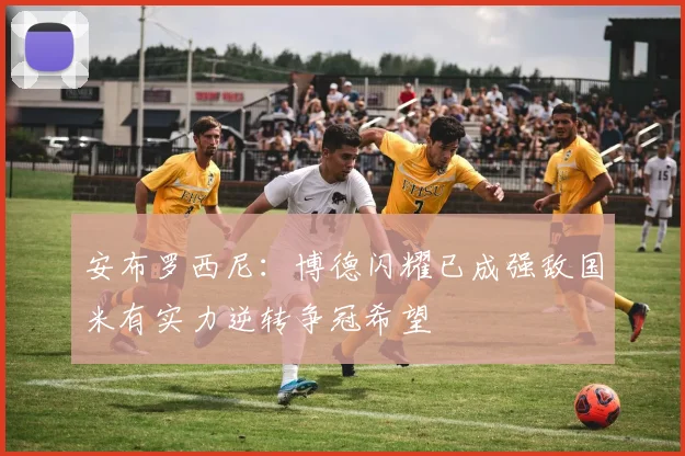 安布罗西尼：博德闪耀已成强敌国米有实力逆转争冠希望