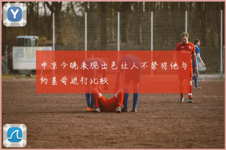 申京今晚表现出色让人不禁将他与约基奇进行比较