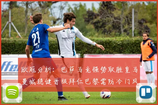 欧冠分析：巴萨马竞强势取胜皇马曼城稳健晋级拜仁巴黎需防冷门风险