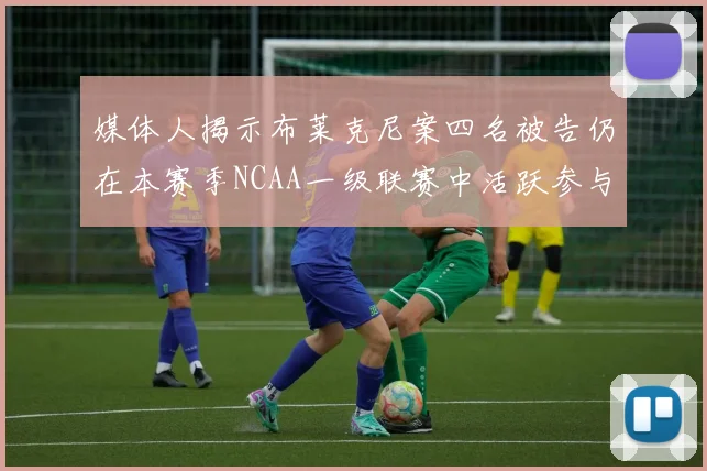 媒体人揭示布莱克尼案四名被告仍在本赛季NCAA一级联赛中活跃参与
