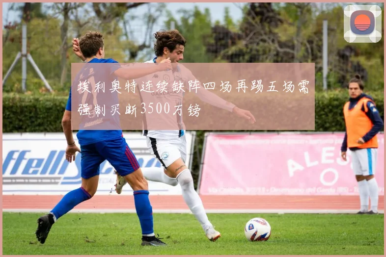 埃利奥特连续缺阵四场再踢五场需强制买断3500万镑