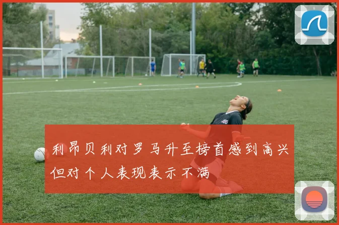 利昂贝利对罗马升至榜首感到高兴但对个人表现表示不满
