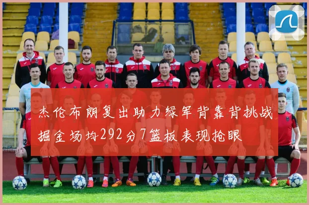 杰伦布朗复出助力绿军背靠背挑战掘金场均292分7篮板表现抢眼