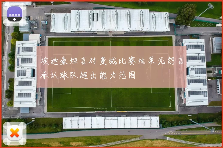 埃迪豪坦言对曼城比赛结果无怨言承认球队超出能力范围