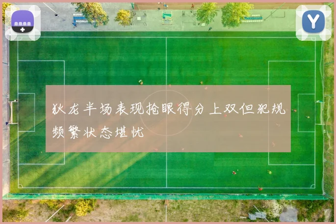 狄龙半场表现抢眼得分上双但犯规频繁状态堪忧