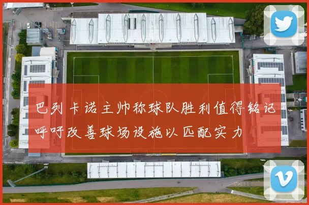巴列卡诺主帅称球队胜利值得铭记呼吁改善球场设施以匹配实力