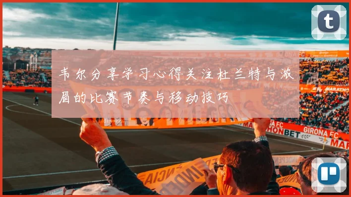 韦尔分享学习心得关注杜兰特与浓眉的比赛节奏与移动技巧