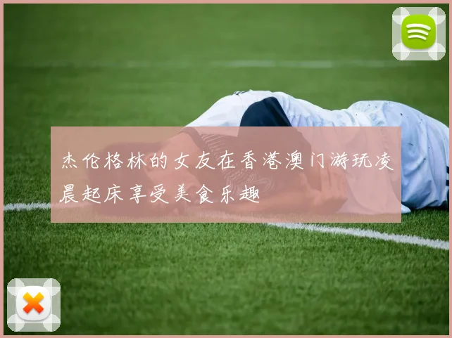 杰伦格林的女友在香港澳门游玩凌晨起床享受美食乐趣