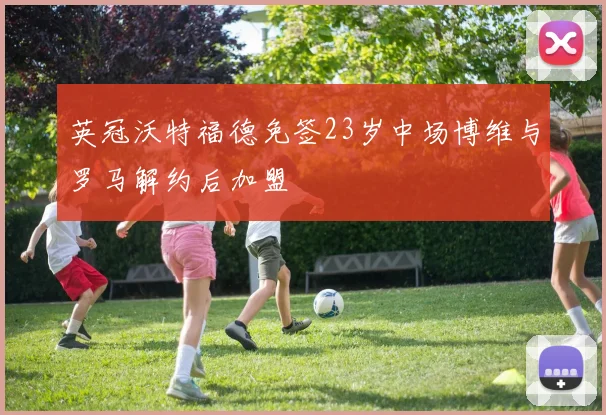 英冠沃特福德免签23岁中场博维与罗马解约后加盟