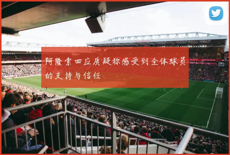 阿隆索回应质疑称感受到全体球员的支持与信任