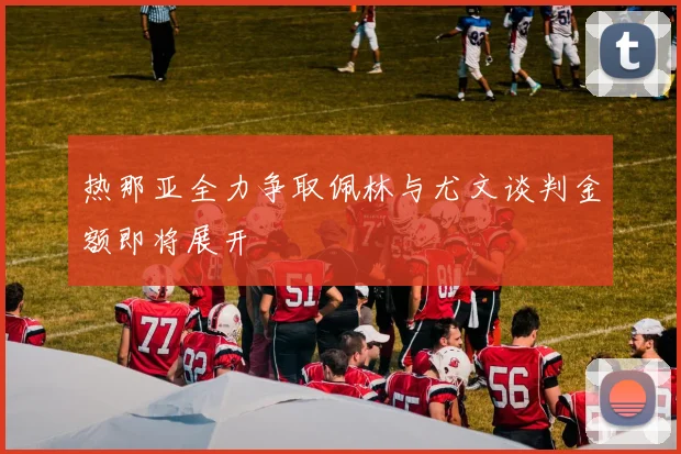 热那亚全力争取佩林与尤文谈判金额即将展开