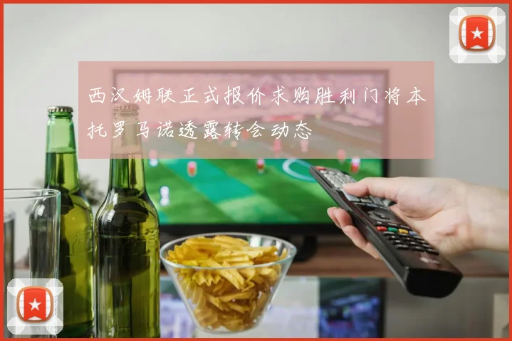 西汉姆联正式报价求购胜利门将本托罗马诺透露转会动态