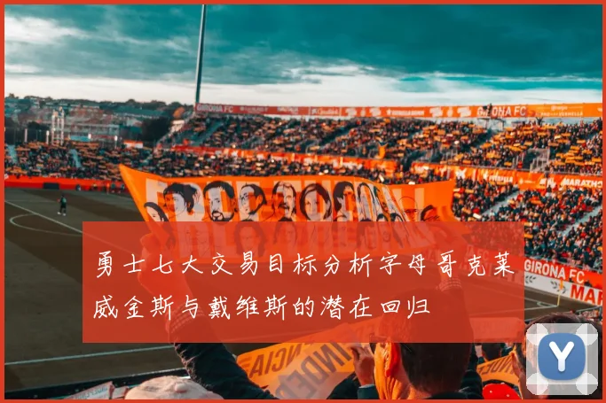勇士七大交易目标分析字母哥克莱威金斯与戴维斯的潜在回归