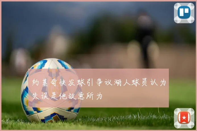约基奇快发球引争议湖人球员认为失误是他故意所为