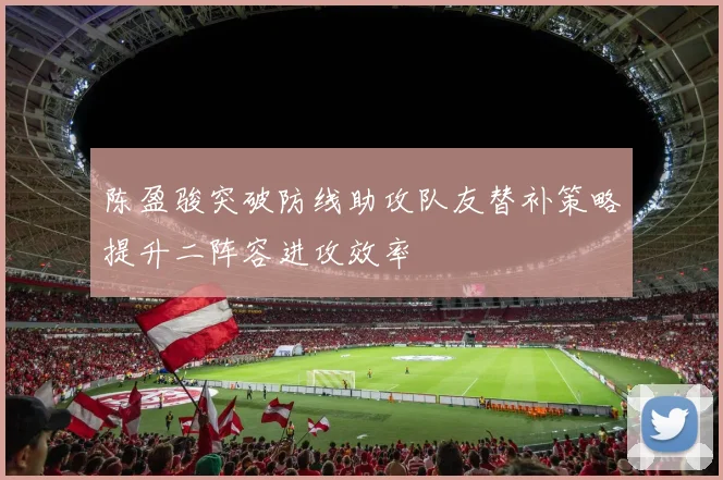 陈盈骏突破防线助攻队友替补策略提升二阵容进攻效率