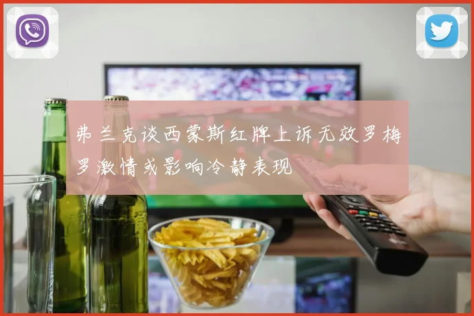 弗兰克谈西蒙斯红牌上诉无效罗梅罗激情或影响冷静表现