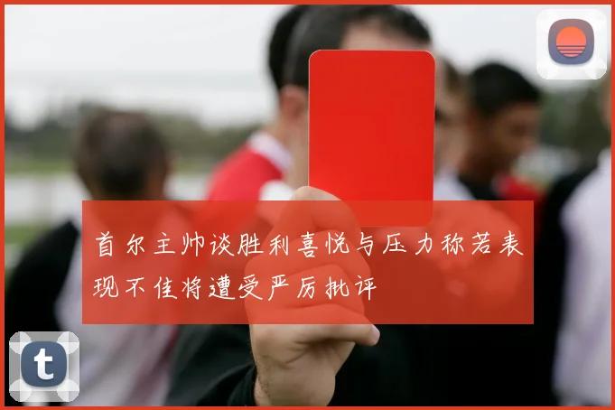 首尔主帅谈胜利喜悦与压力称若表现不佳将遭受严厉批评