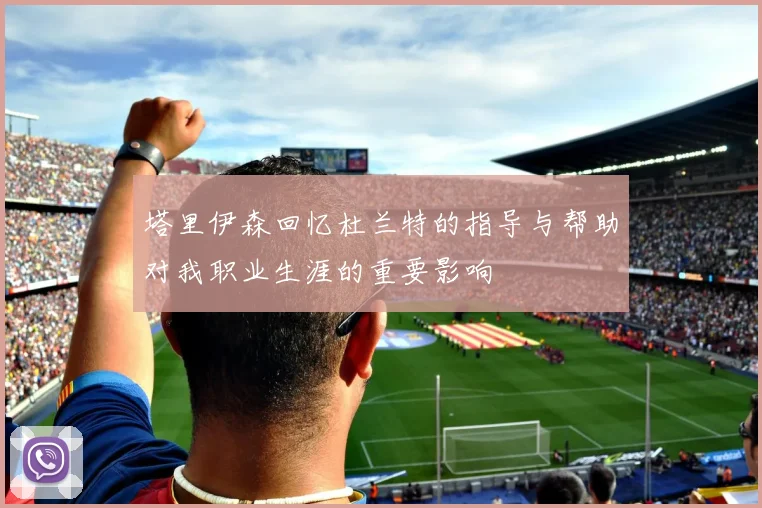 塔里伊森回忆杜兰特的指导与帮助对我职业生涯的重要影响