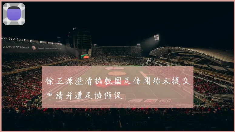 徐正源澄清执教国足传闻称未提交申请并遭足协催促
